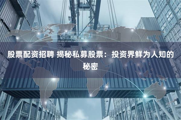 股票配资招聘 揭秘私募股票：投资界鲜为人知的秘密