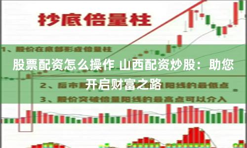 股票配资怎么操作 山西配资炒股：助您开启财富之路