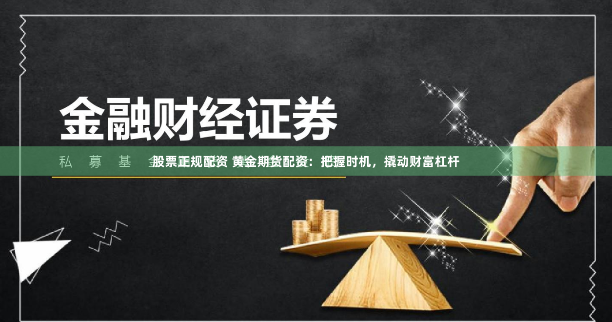 股票正规配资 黄金期货配资：把握时机，撬动财富杠杆