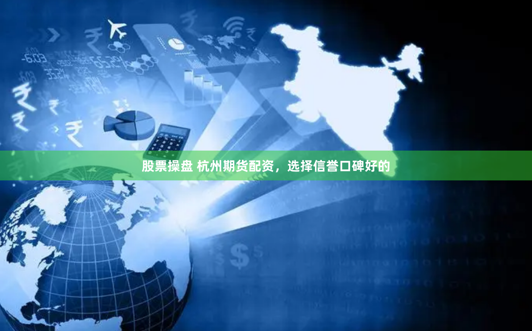股票操盘 杭州期货配资，选择信誉口碑好的