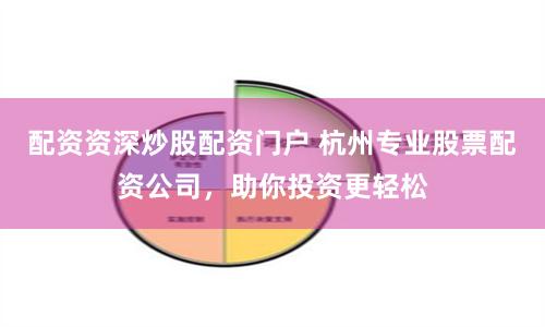 配资资深炒股配资门户 杭州专业股票配资公司，助你投资更轻松