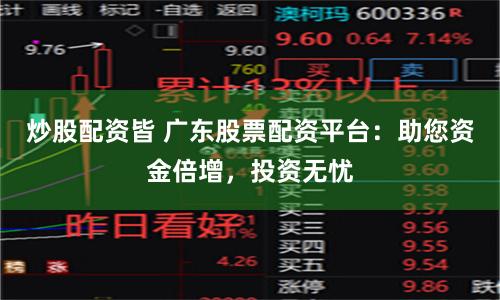 炒股配资皆 广东股票配资平台：助您资金倍增，投资无忧