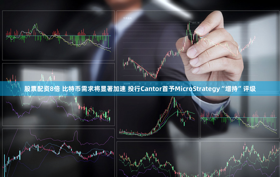 股票配资8倍 比特币需求将显著加速 投行Cantor首予MicroStrategy“增持”评级