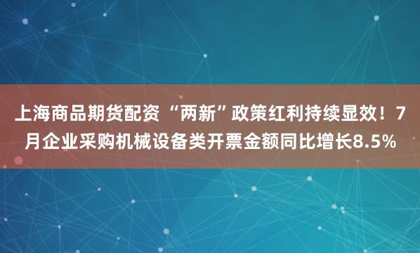 上海商品期货配资 “两新”政策红利持续显效！7月企业采购机械设备类开票金额同比增长8.5%