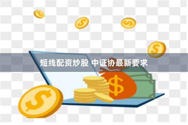 短线配资炒股 中证协最新要求