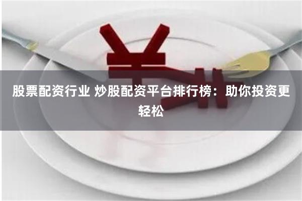 股票配资行业 炒股配资平台排行榜：助你投资更轻松