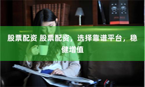 股票配资 股票配资，选择靠谱平台，稳健增值