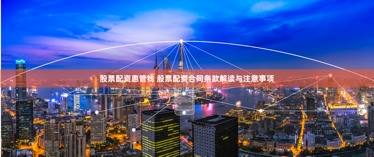 股票配资惠管钱 股票配资合同条款解读与注意事项