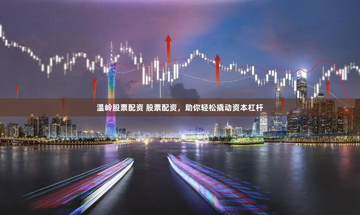 温岭股票配资 股票配资，助你轻松撬动资本杠杆