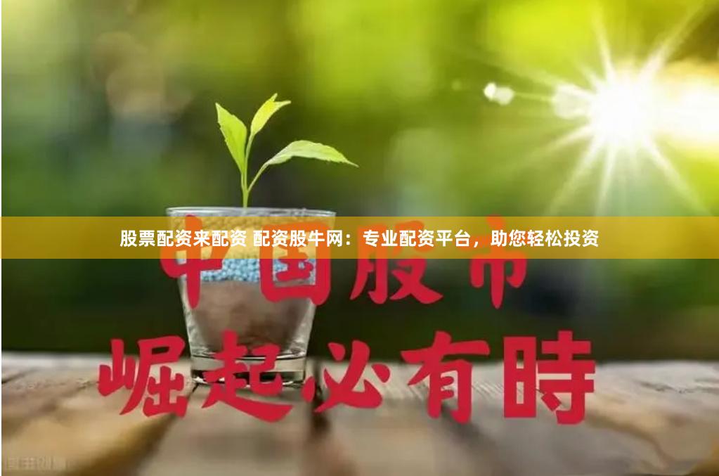 股票配资来配资 配资股牛网：专业配资平台，助您轻松投资
