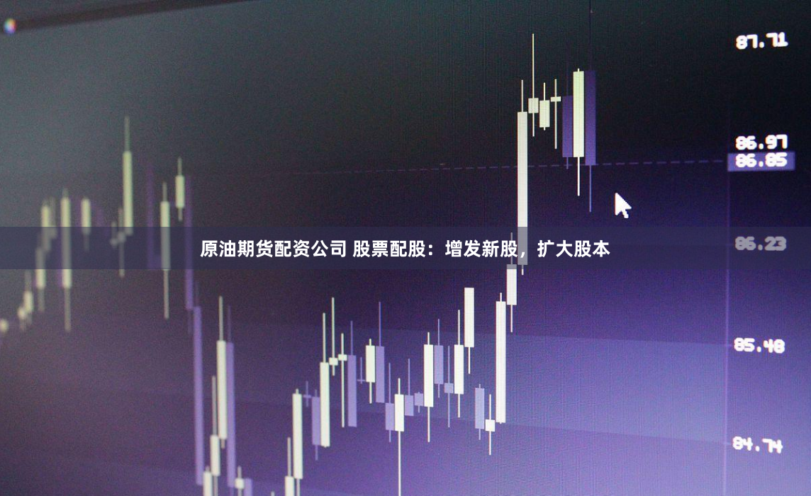 原油期货配资公司 股票配股：增发新股，扩大股本
