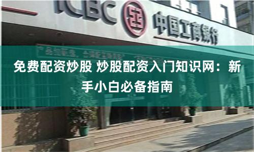 免费配资炒股 炒股配资入门知识网：新手小白必备指南