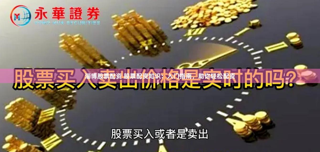 淄博股票配资 股票配资知识：入门指南，助你轻松配资