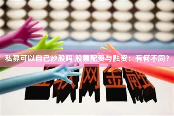 私募可以自己炒股吗 股票配资与融资：有何不同？