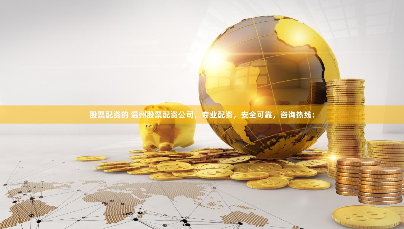 股票配资的 温州股票配资公司，专业配资，安全可靠，咨询热线：