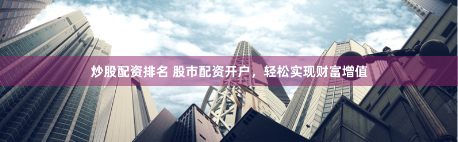 炒股配资排名 股市配资开户,轻松实现财富增值