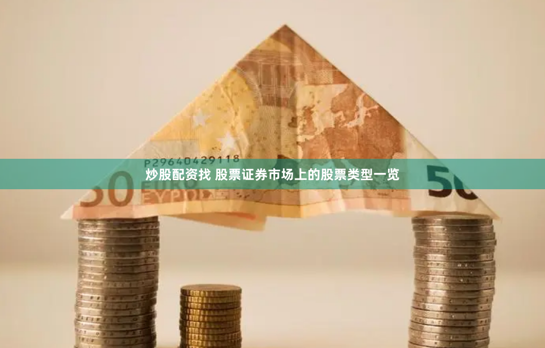 炒股配资找 股票证券市场上的股票类型一览