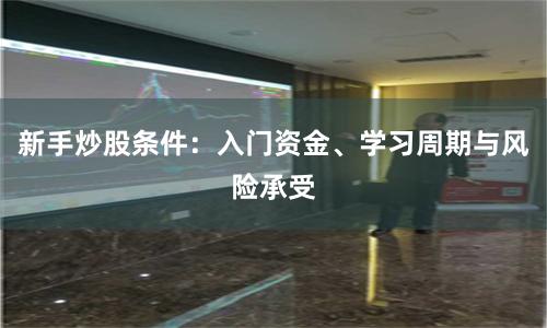 新手炒股条件：入门资金、学习周期与风险承受