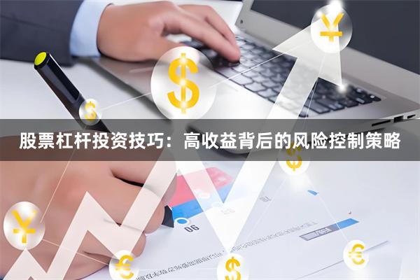 股票杠杆投资技巧：高收益背后的风险控制策略