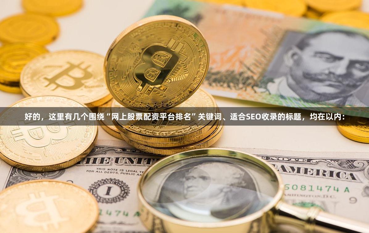 好的，这里有几个围绕“网上股票配资平台排名”关键词、适合SEO收录的标题，均在以内：