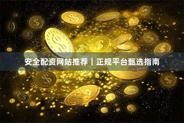 安全配资网站推荐｜正规平台甄选指南