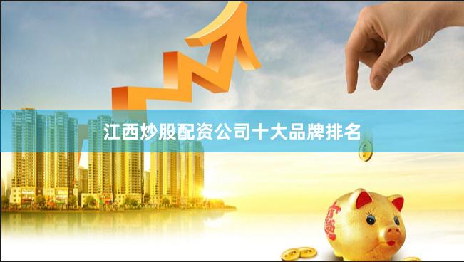 江西炒股配资公司十大品牌排名