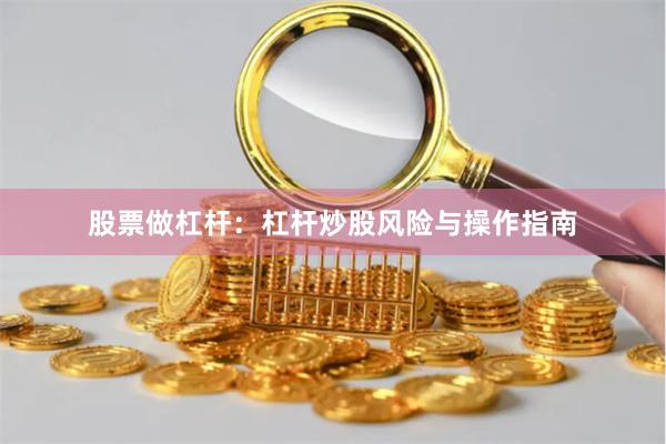股票做杠杆：杠杆炒股风险与操作指南
