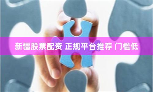 新疆股票配资 正规平台推荐 门槛低
