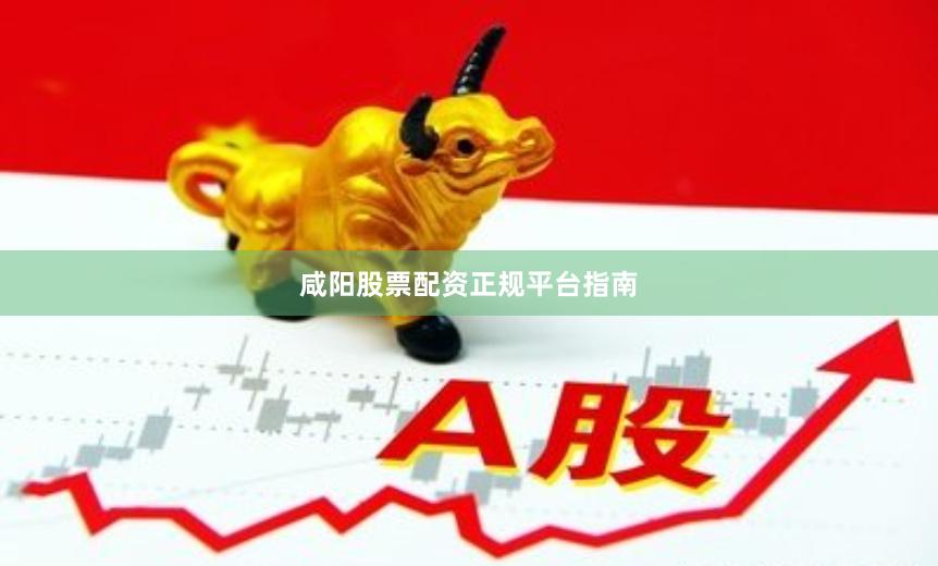 咸阳股票配资正规平台指南