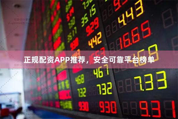 正规配资APP推荐，安全可靠平台榜单