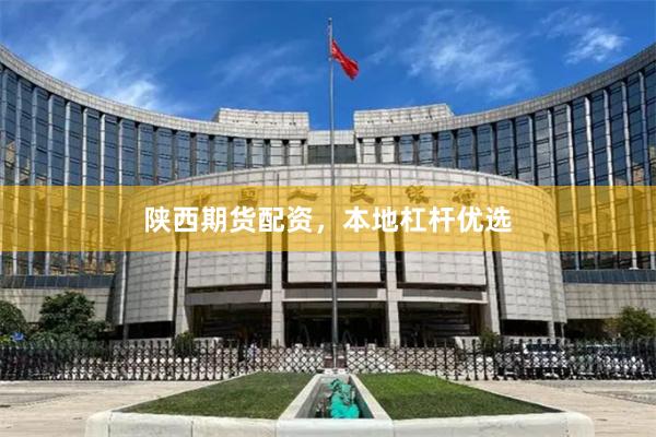 陕西期货配资，本地杠杆优选