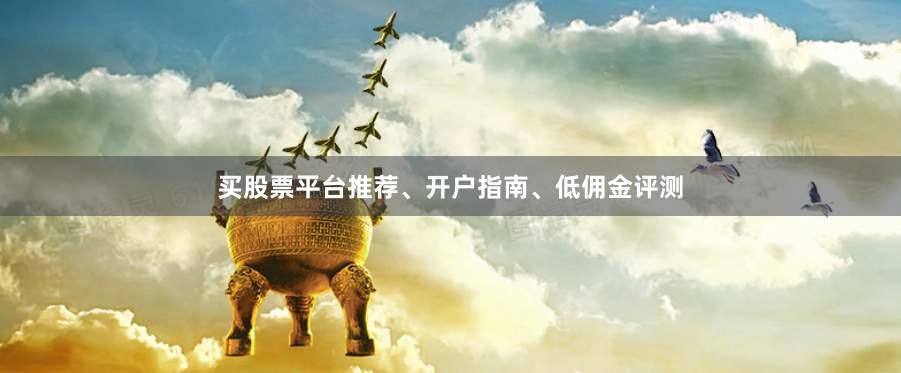 买股票平台推荐、开户指南、低佣金评测