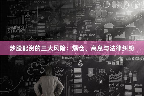 炒股配资的三大风险：爆仓、高息与法律纠纷