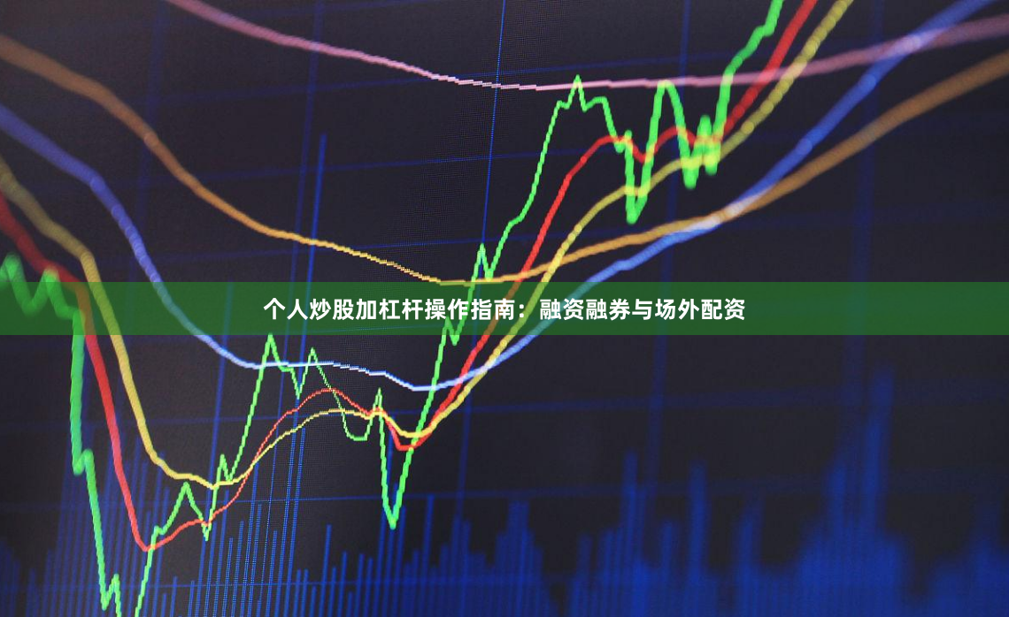 个人炒股加杠杆操作指南：融资融券与场外配资