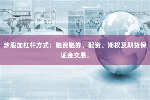 炒股加杠杆方式:融资融券、配资、期权及期货保证金交易。